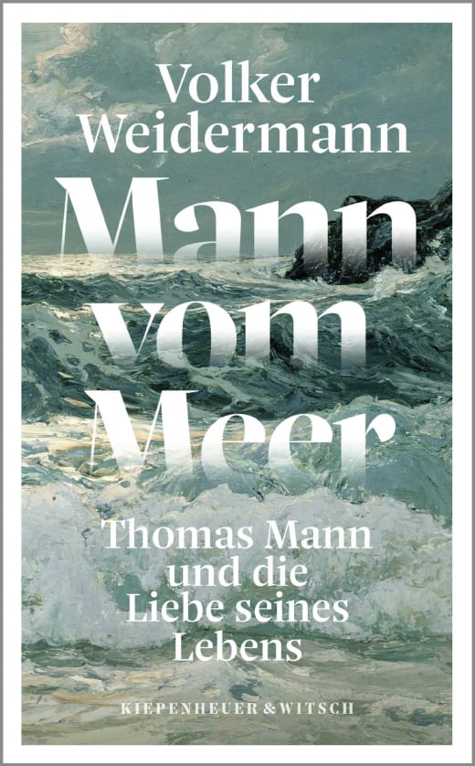 Mann vom Meer:  Thomas Mann und die Liebe seines Lebens